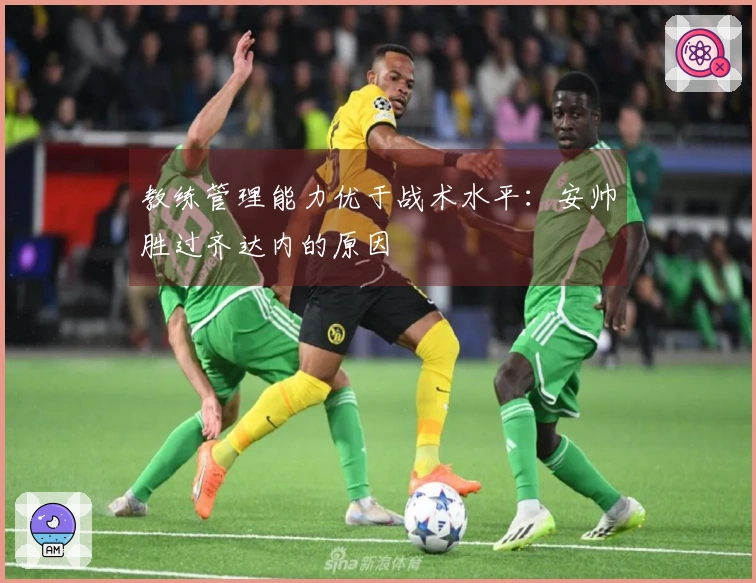 教练管理能力优于战术水平：安帅胜过齐达内的原因
