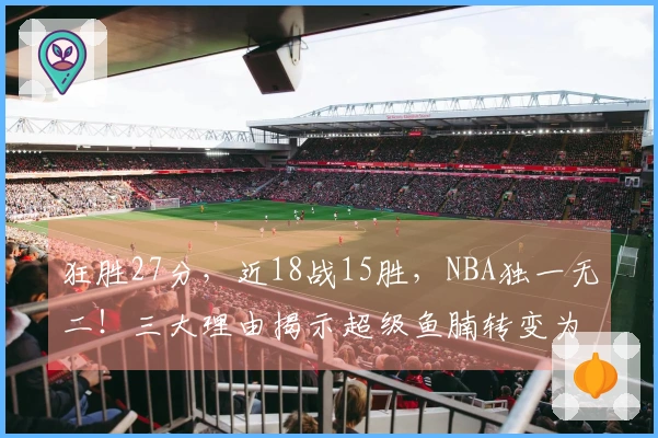 狂胜27分，近18战15胜，NBA独一无二！三大理由揭示超级鱼腩转变为黑马的必然性