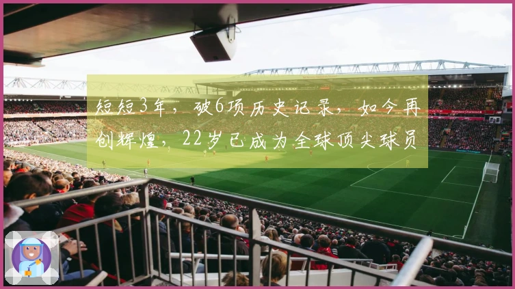 短短3年，破6项历史记录，如今再创辉煌，22岁已成为全球顶尖球员