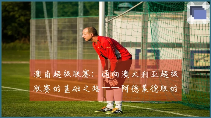 澳南超级联赛：通向澳大利亚超级联赛的基础之路——阿德莱德联的怀特论