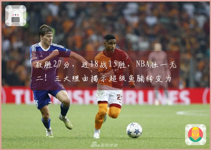 狂胜27分，近18战15胜，NBA独一无二！三大理由揭示超级鱼腩转变为黑马的必然性