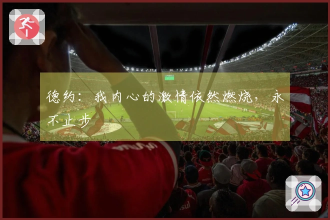 德约：我内心的激情依然燃烧，永不止步