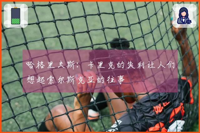 哈格里夫斯：卡里克的失利让人们想起索尔斯克亚的往事