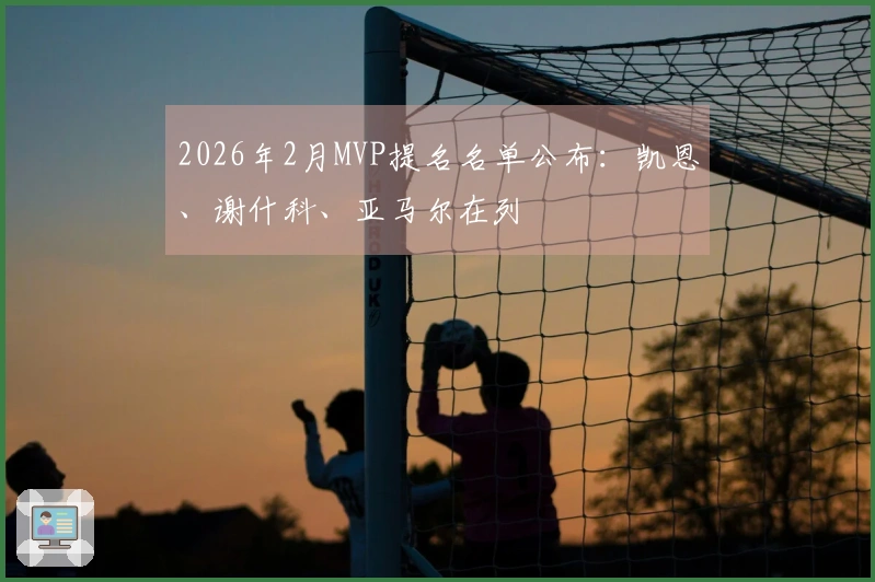 2026年2月MVP提名名单公布：凯恩、谢什科、亚马尔在列