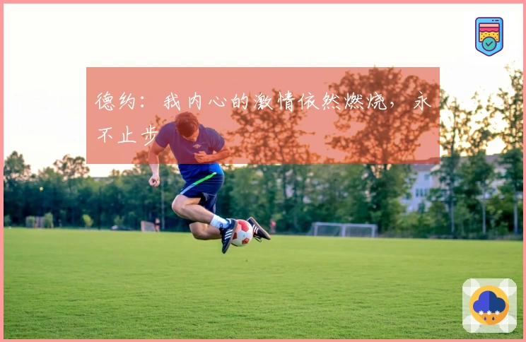 德约：我内心的激情依然燃烧，永不止步