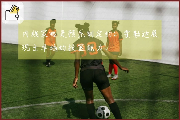 内线策略是预先制定的；霍勒迪展现出卓越的投篮能力。