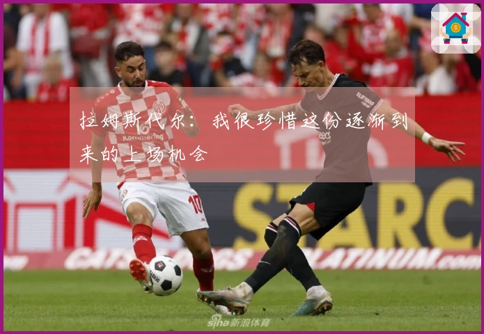 拉姆斯代尔：我很珍惜这份逐渐到来的上场机会